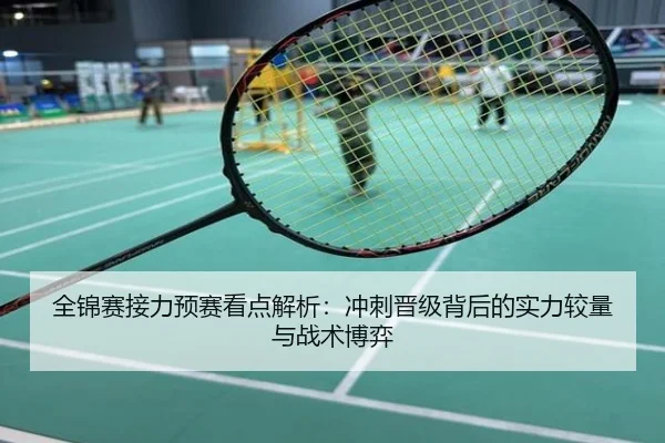 全锦赛接力预赛看点解析：冲刺晋级背后的实力较量与战术博弈