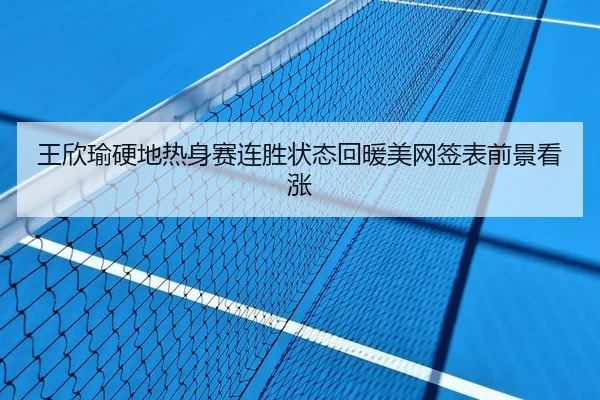 王欣瑜硬地热身赛连胜状态回暖美网签表前景看涨