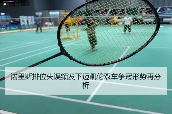 诺里斯排位失误频发下迈凯伦双车争冠形势再分析
