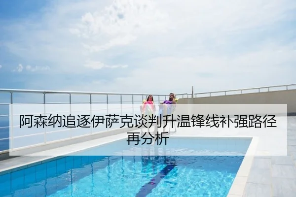 阿森纳追逐伊萨克谈判升温锋线补强路径再分析