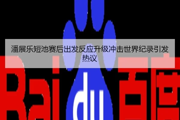 潘展乐短池赛后出发反应升级冲击世界纪录引发热议